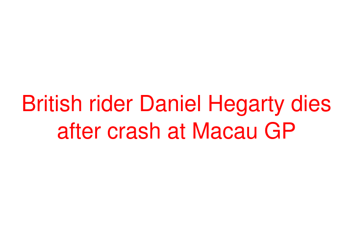 British rider Daniel Hegarty dies after crash at Macau GP