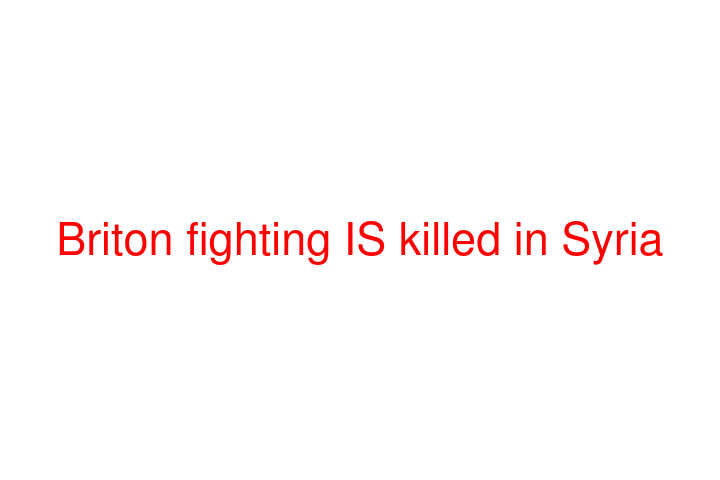 Briton fighting IS killed in Syria