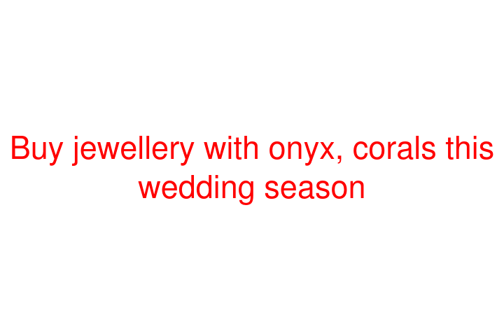 Buy jewellery with onyx, corals this wedding season