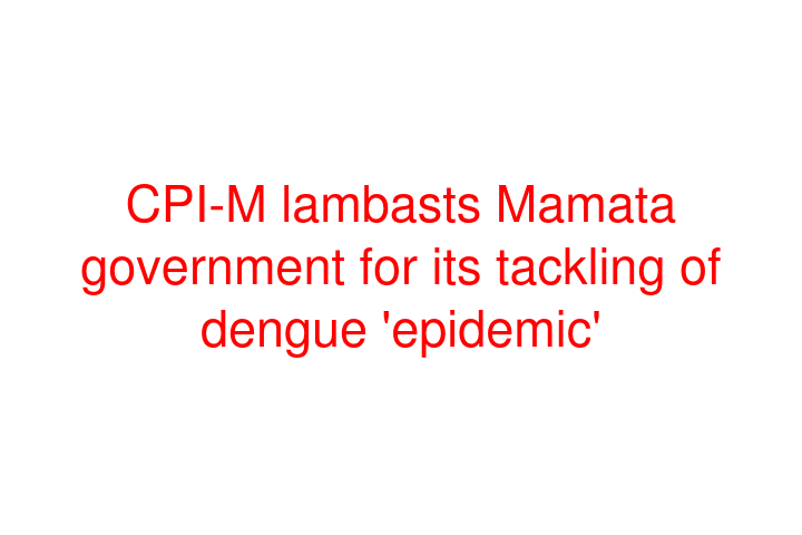 CPI-M lambasts Mamata government for its tackling of dengue 'epidemic'