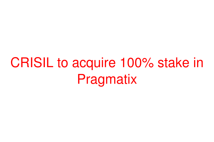 CRISIL to acquire 100% stake in Pragmatix