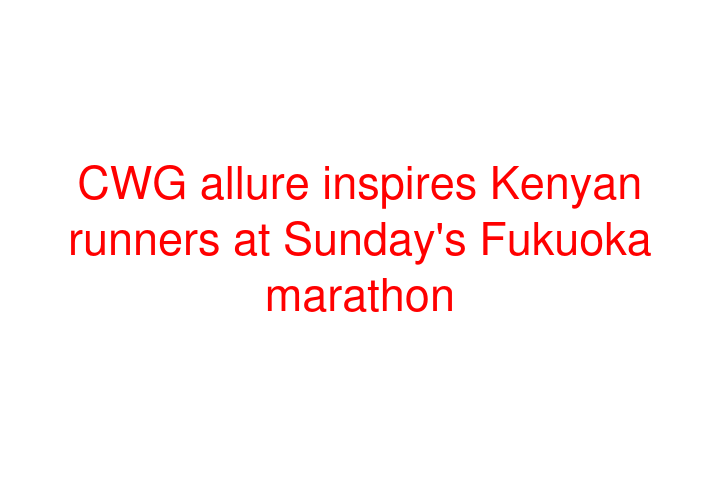CWG allure inspires Kenyan runners at Sunday's Fukuoka marathon