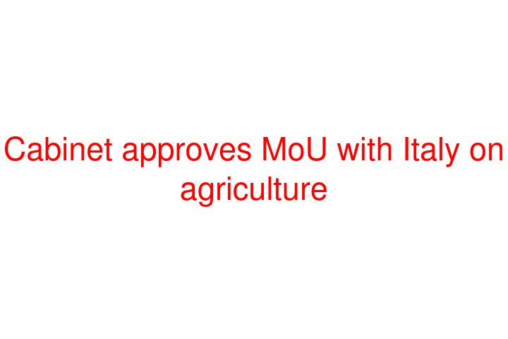 Cabinet approves MoU with Italy on agriculture