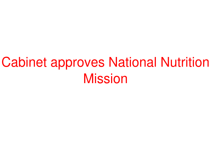 Cabinet approves National Nutrition Mission