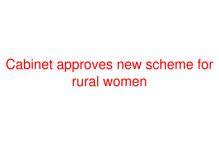 Cabinet approves new scheme for rural women