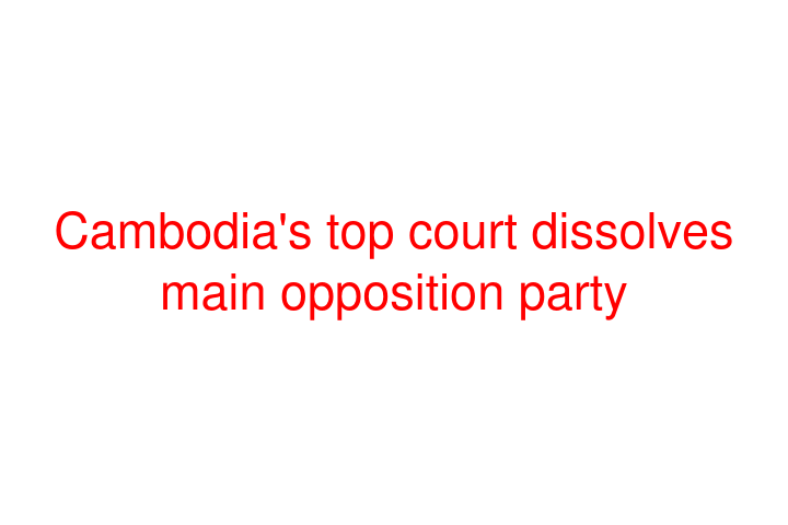 Cambodia's top court dissolves main opposition party