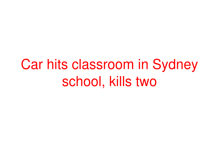 Car hits classroom in Sydney school, kills two