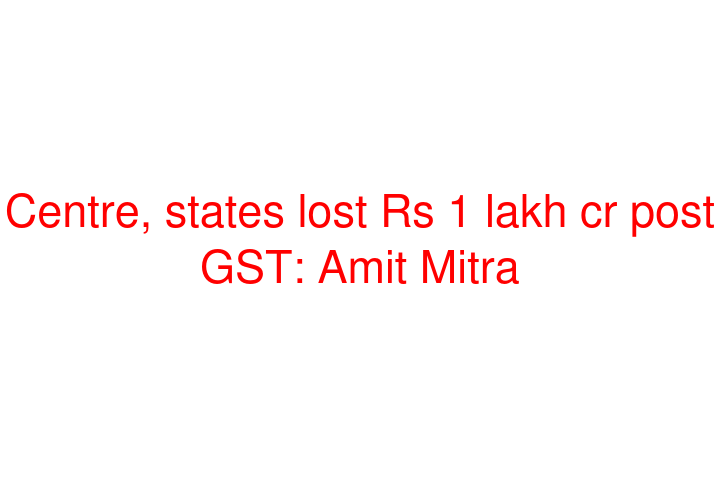 Centre, states lost Rs 1 lakh cr post GST: Amit Mitra