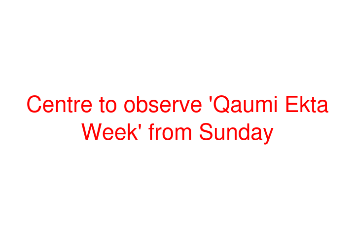 Centre to observe 'Qaumi Ekta Week' from Sunday