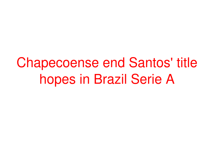 Chapecoense end Santos' title hopes in Brazil Serie A