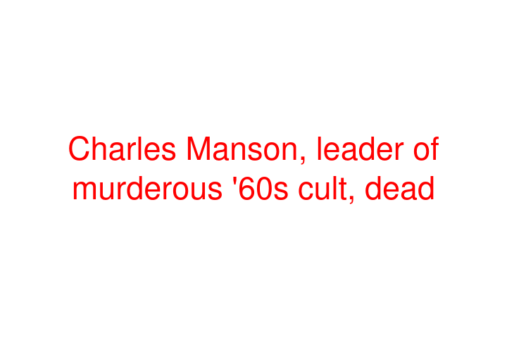 Charles Manson, leader of murderous '60s cult, dead