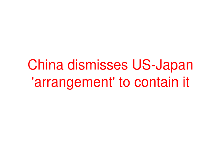 China dismisses US-Japan 'arrangement' to contain it