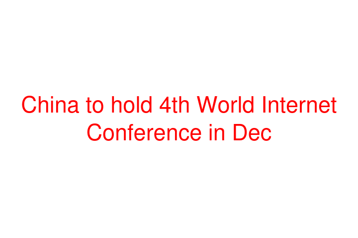 China to hold 4th World Internet Conference in Dec