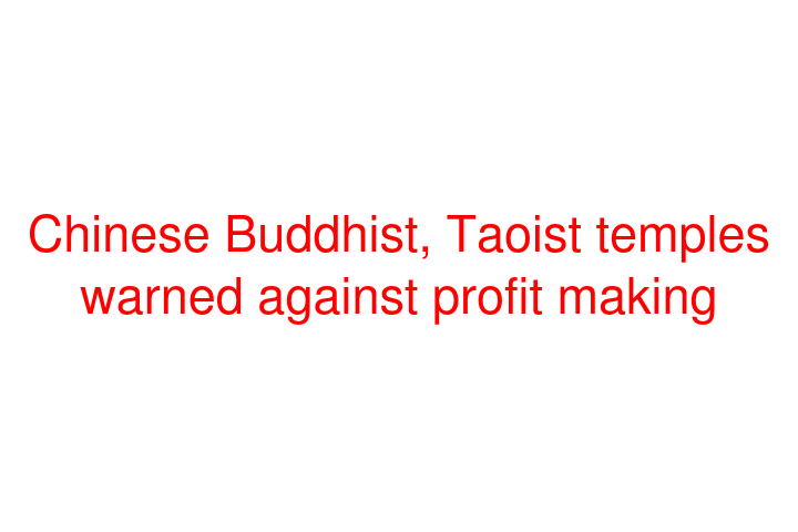 Chinese Buddhist, Taoist temples warned against profit making