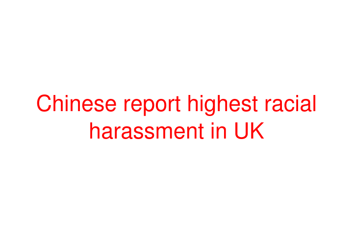Chinese report highest racial harassment in UK
