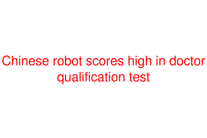 Chinese robot scores high in doctor qualification test