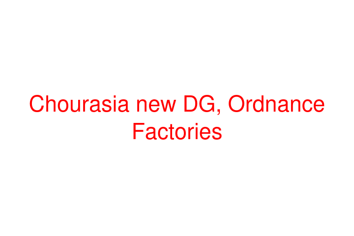 Chourasia new DG, Ordnance Factories