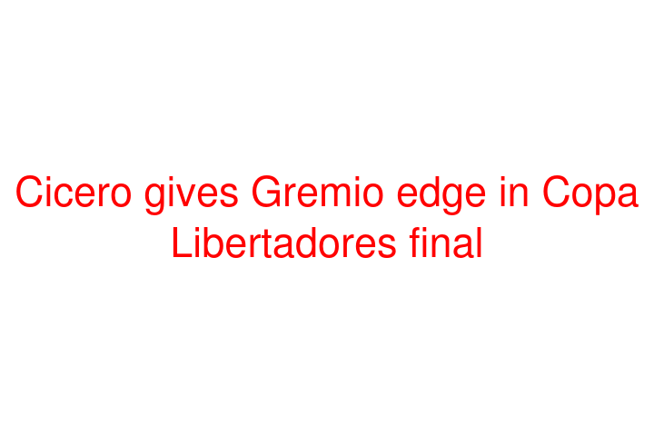 Cicero gives Gremio edge in Copa Libertadores final