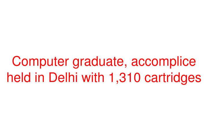 Computer graduate, accomplice held in Delhi with 1,310 cartridges