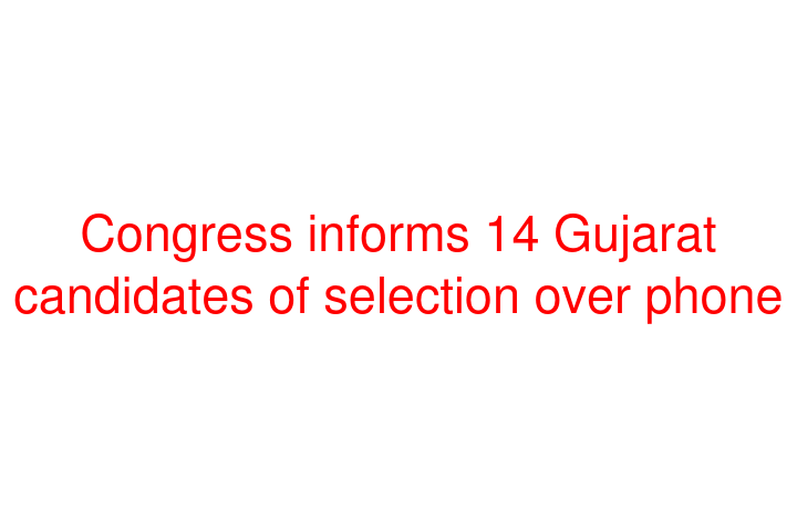 Congress informs 14 Gujarat candidates of selection over phone