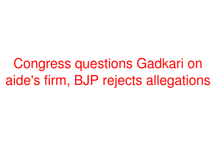 Congress questions Gadkari on aide's firm, BJP rejects allegations