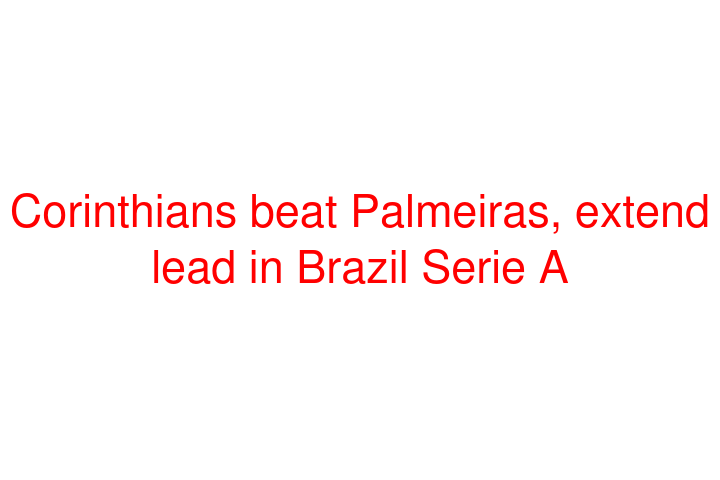 Corinthians beat Palmeiras, extend lead in Brazil Serie A