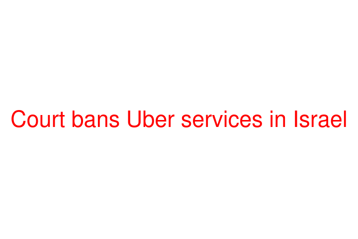 Court bans Uber services in Israel
