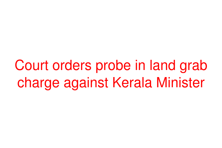 Court orders probe in land grab charge against Kerala Minister