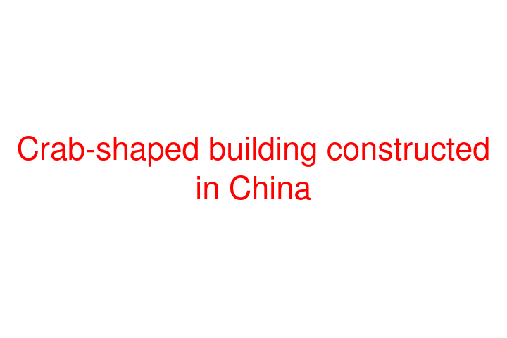 Crab-shaped building constructed in China