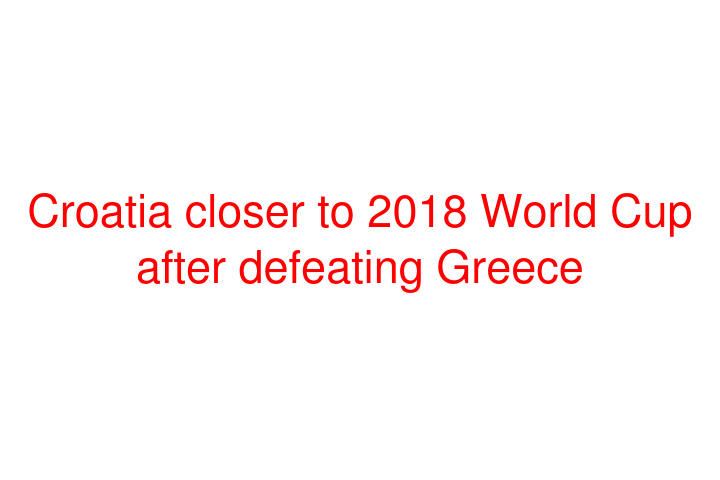 Croatia closer to 2018 World Cup after defeating Greece