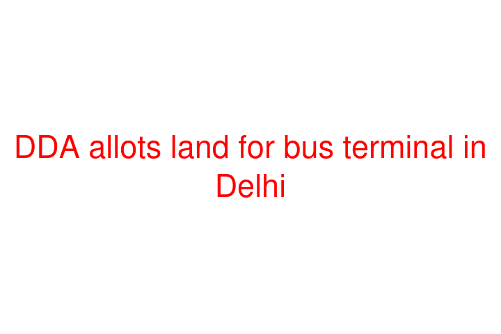 DDA allots land for bus terminal in Delhi