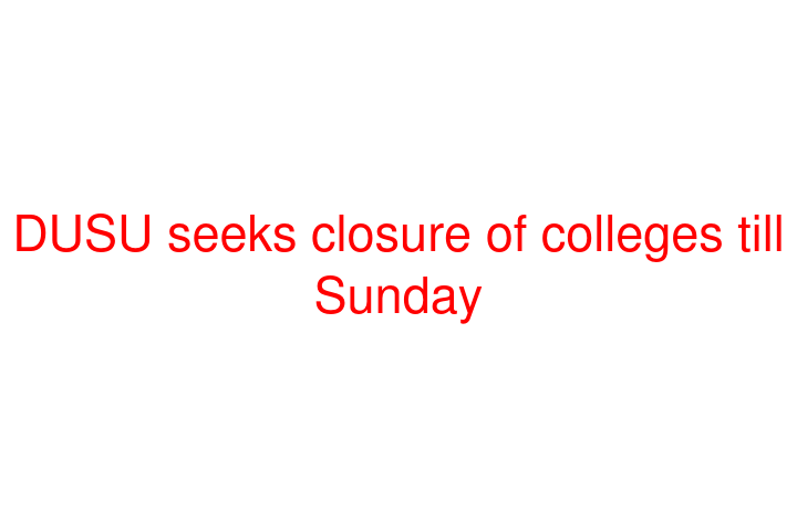 DUSU seeks closure of colleges till Sunday