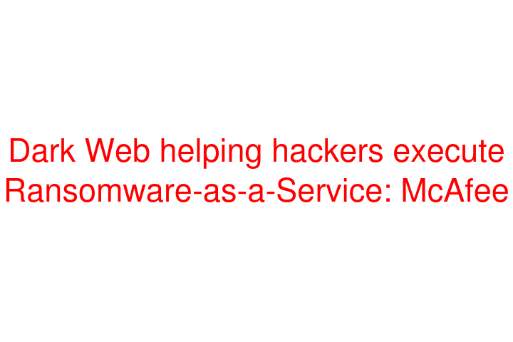 Dark Web helping hackers execute Ransomware-as-a-Service: McAfee