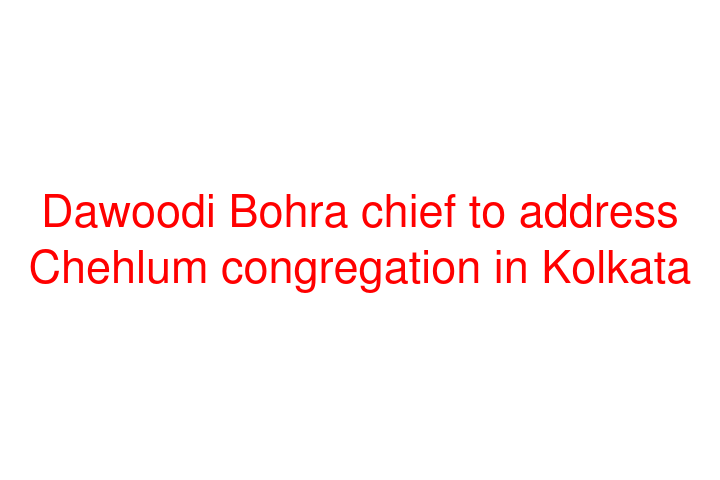 Dawoodi Bohra chief to address Chehlum congregation in Kolkata