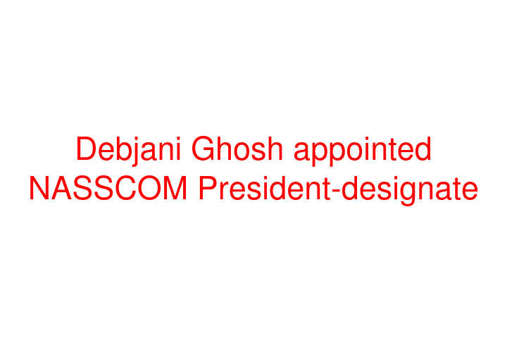 Debjani Ghosh appointed NASSCOM President-designate