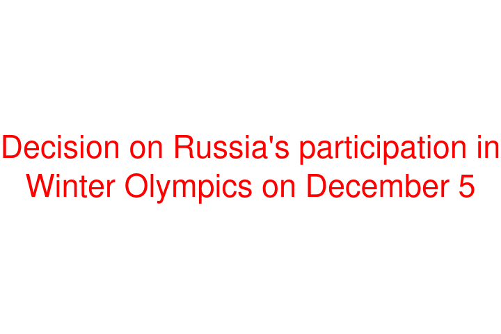 Decision on Russia's participation in Winter Olympics on December 5