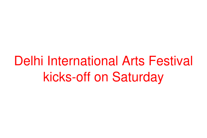 Delhi International Arts Festival kicks-off on Saturday