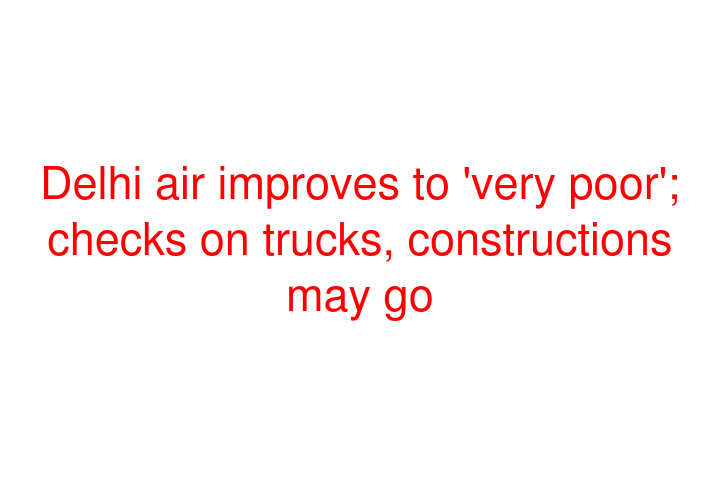 Delhi air improves to 'very poor'; checks on trucks, constructions may go