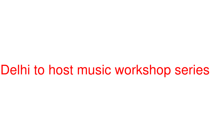 Delhi to host music workshop series