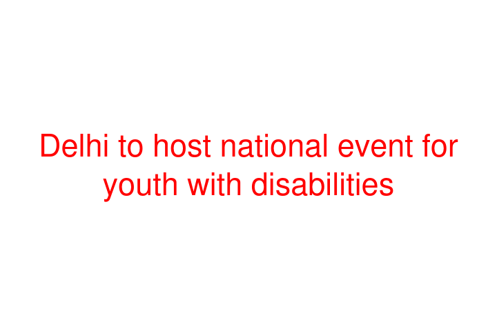 Delhi to host national event for youth with disabilities