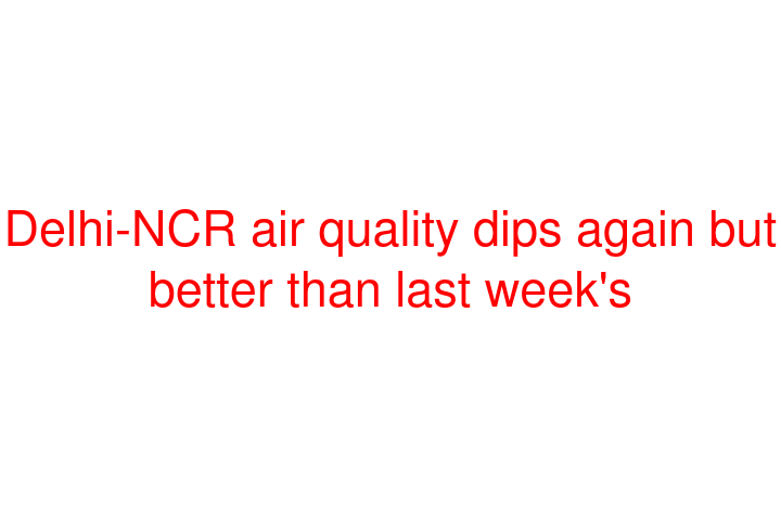 Delhi-NCR air quality dips again but better than last week's