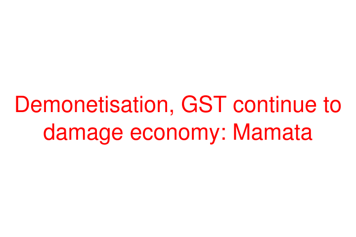 Demonetisation, GST continue to damage economy: Mamata