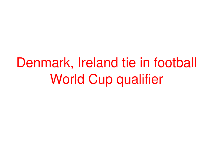 Denmark, Ireland tie in football World Cup qualifier