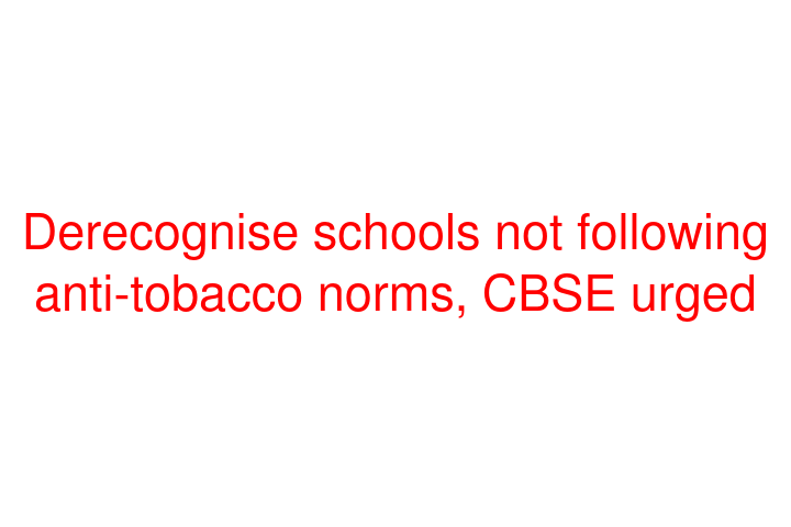 Derecognise schools not following anti-tobacco norms, CBSE urged