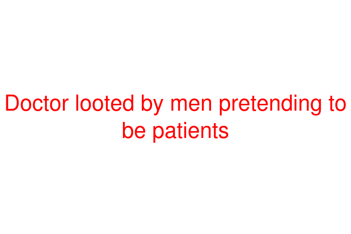 Doctor looted by men pretending to be patients