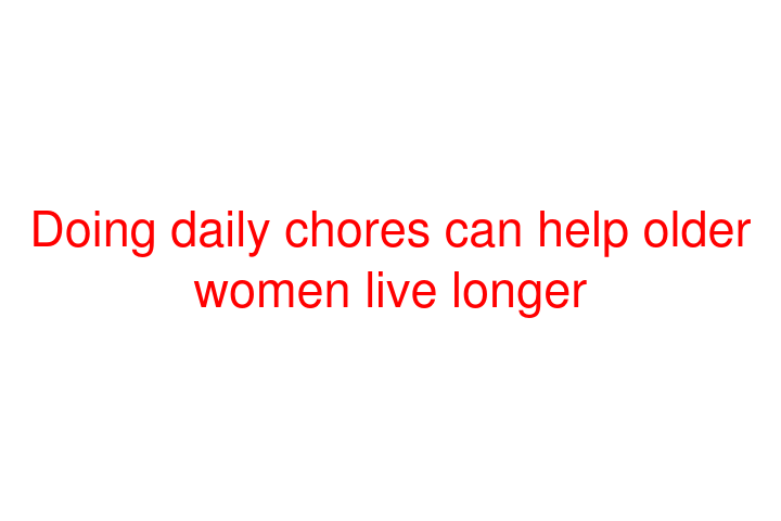 Doing daily chores can help older women live longer