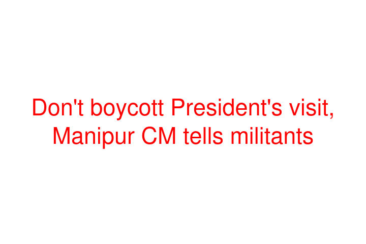 Don't boycott President's visit, Manipur CM tells militants