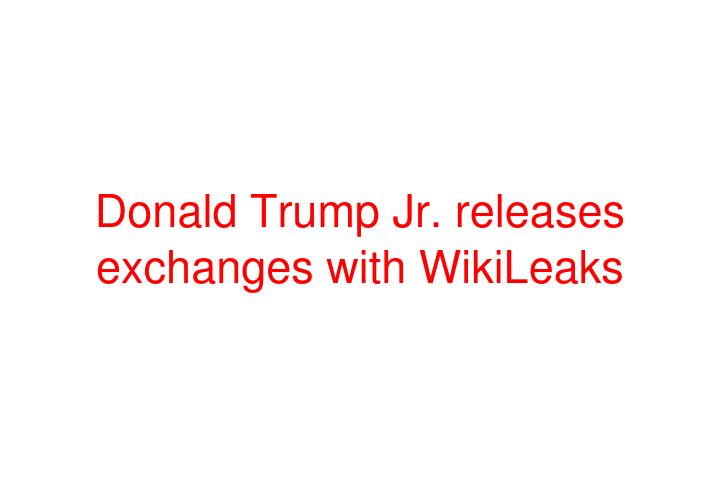 Donald Trump Jr. releases exchanges with WikiLeaks
