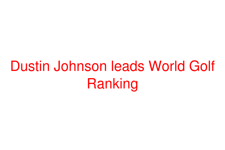 Dustin Johnson leads World Golf Ranking