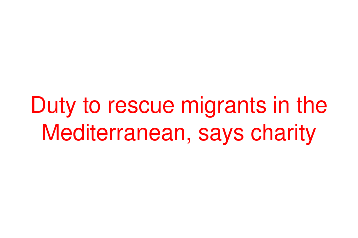 Duty to rescue migrants in the Mediterranean, says charity